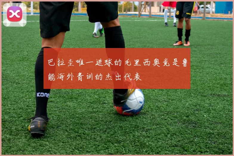 巴拉圭唯一进球的毛里西奥竟是鲁能海外青训的杰出代表
