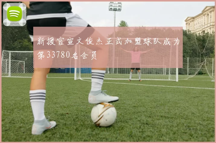 新援官宣文俊杰正式加盟球队成为第33780名会员