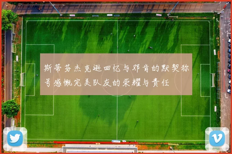 斯蒂芬杰克逊回忆与邓肯的默契称号感慨完美队友的荣耀与责任