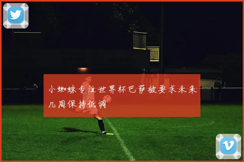 小蜘蛛专注世界杯巴萨被要求未来几周保持低调