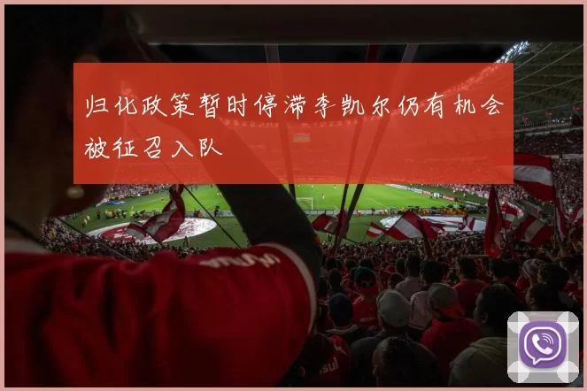 归化政策暂时停滞李凯尔仍有机会被征召入队