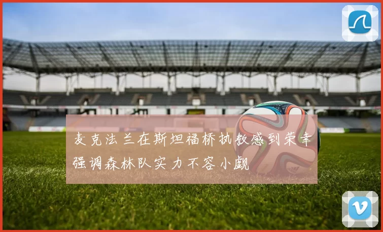 麦克法兰在斯坦福桥执教感到荣幸强调森林队实力不容小觑