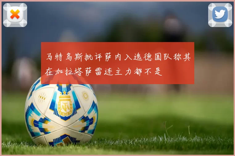 马特乌斯批评萨内入选德国队称其在加拉塔萨雷连主力都不是