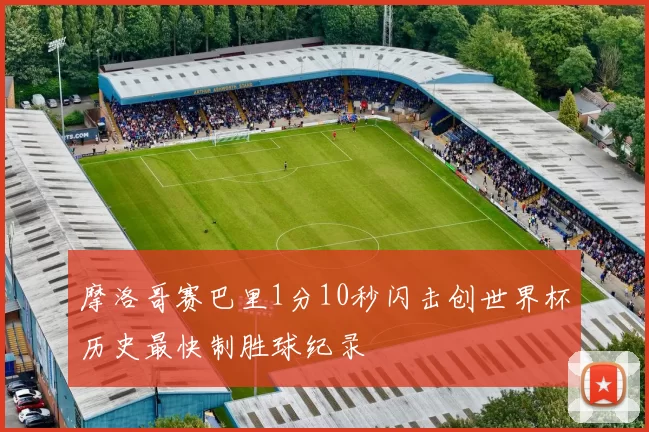 摩洛哥赛巴里1分10秒闪击创世界杯历史最快制胜球纪录