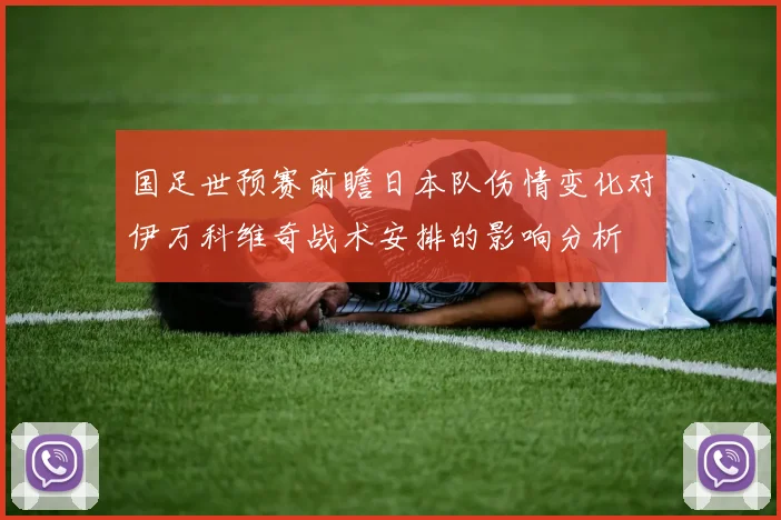 国足世预赛前瞻日本队伤情变化对伊万科维奇战术安排的影响分析